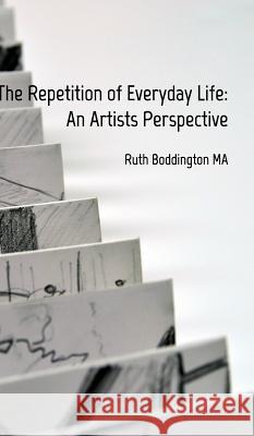 The Repetition of Everyday Life: An Artists Perspective Ruth Boddington 9780464701705