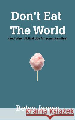 Don't Eat The World: And other biblical tips for young families James, Betsy 9780464784340 Blurb