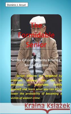 The Formidable Senior: Senior Citizen Security Briefing, Second Edition Arcuri, Dominic J. 9780464831983 Blurb