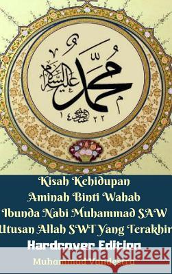 Kisah Kehidupan Aminah Binti Wahab Ibunda Nabi Muhammad SAW Utusan Allah SWT Yang Terakhir (Hardcover Edition) Vandestra, Muhammad 9780464926191
