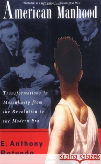 American Manhood: Transformations in Masculinity from the Revolution to the Modern Era E. Anthony Rotundo 9780465001699 Basic Books
