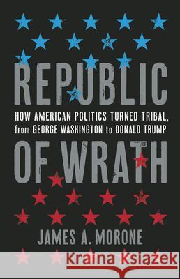 Republic of Wrath: How American Politics Turned Tribal, from George Washington to Donald Trump Morone, James a. 9780465002443 Basic Books