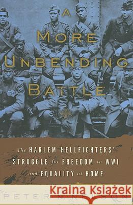 A More Unbending Battle: The Harlem Hellfighter's Struggle for Freedom in WWI and Equality at Home Peter Nelson 9780465003174 Basic Books
