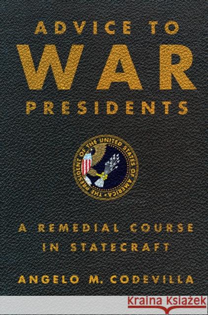 Advice to War Presidents: A Remedial Course in Statecraft Codevilla, Angelo M. 9780465004836