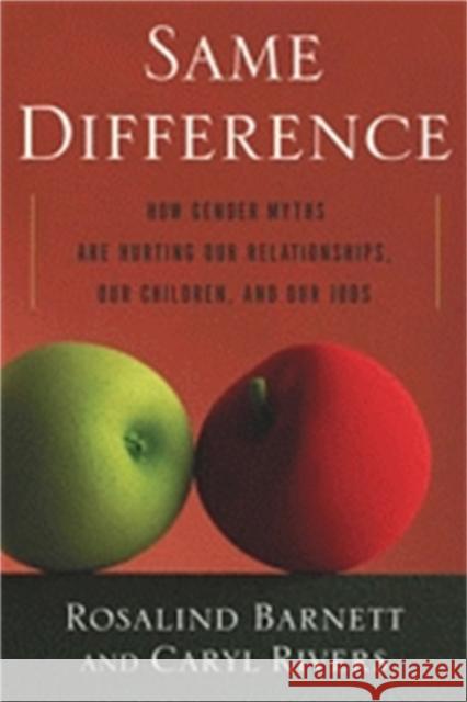 Same Difference: How Gender Myths Are Hurting Our Relationships, Our Children, and Our Jobs Rosalind Barnett Caryl Rivers 9780465006137