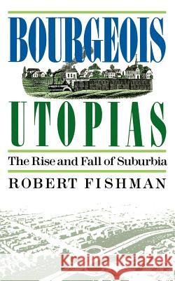 Bourgeois Utopias: The Rise and Fall of Suburbia Robert Fishman 9780465007479