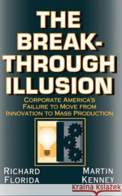 The Breakthrough Illusion: Corporate America's Failure to Move from Innovation to Mass Production Florida, Richard 9780465007608