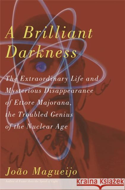 A Brilliant Darkness: The Extraordinary Life and Disappearance of Ettore Majorana, the Troubled Genius of the Nuclear Age Magueijo, Joao 9780465009039