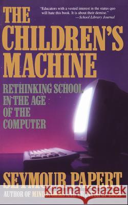 Children's Machine: Rethinking School in the Age of Computer Seymour A. Papert 9780465010639 Basic Books