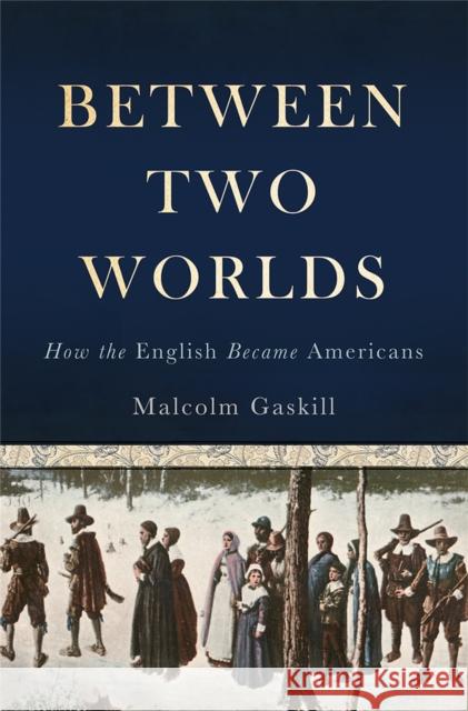 Between Two Worlds: How the English Became Americans Malcolm Gaskill 9780465011117