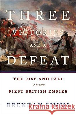 Three Victories and a Defeat: The Rise and Fall of the First British Empire Simms, Brendan 9780465013326 THE PERSEUS BOOKS GROUP
