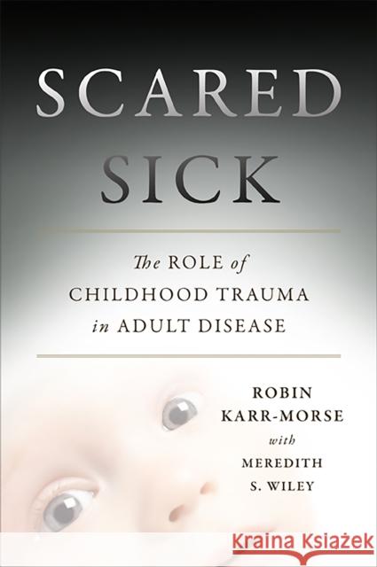 Scared Sick: The Role of Childhood Trauma in Adult Disease Robin Karr-Morse Meredith S. Wiley 9780465013548 Basic Books