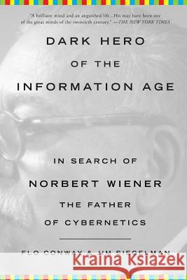 Dark Hero of the Information Age: In Search of Norbert Wiener, the Father of Cybernetics Flo Conway Jim Siegelman 9780465013715 Basic Books