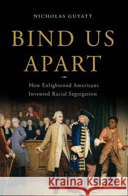 Bind Us Apart: How Enlightened Americans Invented Racial Segregation Nicholas Guyatt 9780465018413 Basic Books (AZ)