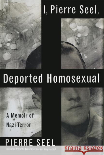 I, Pierre Seel, Deported Homosexual: A Memoir of Nazi Terror Pierre Seel Joachim Neugroschel 9780465018482