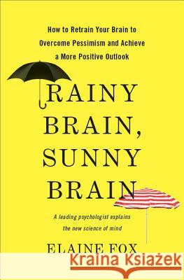 Rainy Brain, Sunny Brain: How to Retrain Your Brain to Overcome Pessimism and Achieve a More Positive Outlook Elaine Fox 9780465019458 Basic Books
