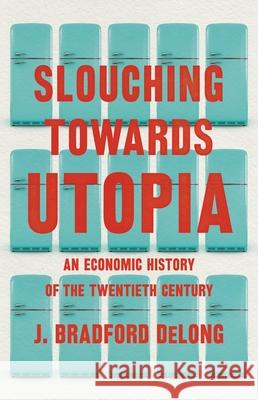 Slouching Towards Utopia: An Economic History of the Twentieth Century DeLong, J. Bradford 9780465019595