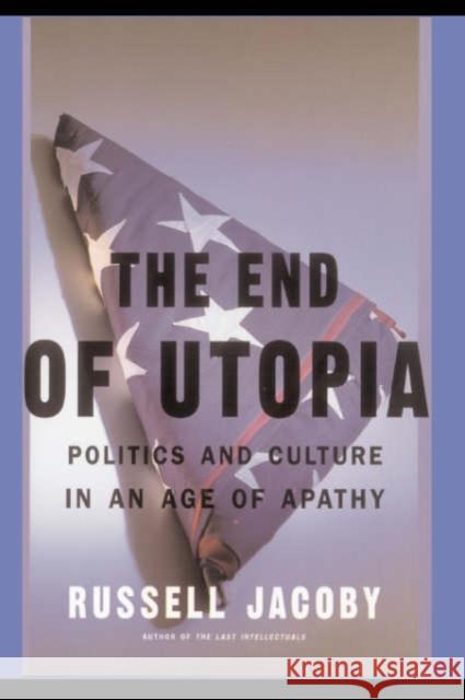 The End of Utopia: Politics and Culture in an Age of Apathy Jacoby, Russell 9780465020010 Basic Books