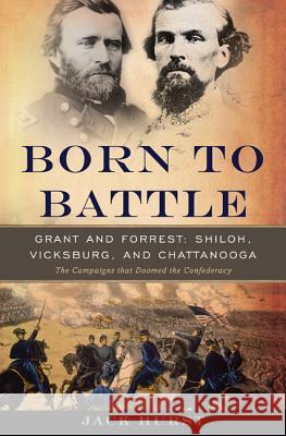 Born to Battle: Grant and Forrest-Shiloh, Vicksburg, and Chattanooga Hurst, Jack 9780465020188