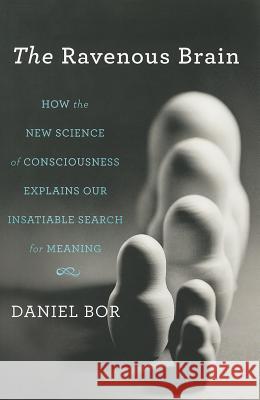 The Ravenous Brain: How the New Science of Consciousness Explains Our Insatiable Search for Meaning Daniel Bor 9780465020478 0