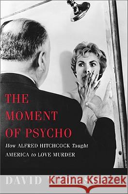 The Moment of Psycho: How Alfred Hitchcock Taught America to Love Murder Thomson, David 9780465020706
