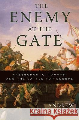 The Enemy at the Gate: Habsburgs, Ottomans, and the Battle for Europe Andrew Wheatcroft 9780465020812