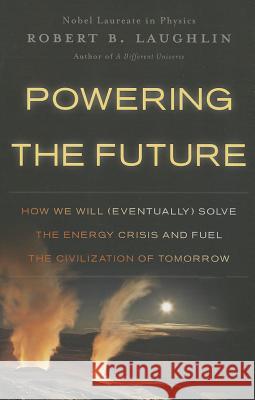 Powering the Future: How We Will (Eventually) Solve the Energy Crisis and Fuel the Civilization of Tomorrow Robert B Laughlin 9780465022205