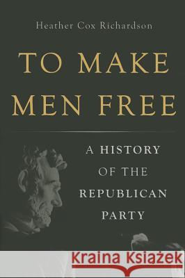 To Make Men Free: A History of the Republican Party Richardson Hea 9780465024315 Basic Books