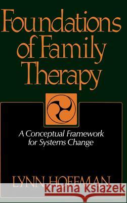 Foundations of Family Therapy: A Conceptual Framework for Systems Change Lynn Hoffman 9780465024988 Basic Books