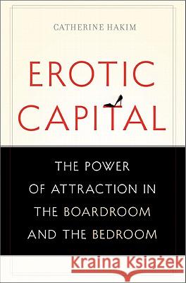 Erotic Capital: The Power of Attraction in the Boardroom and the Bedroom Catherine Hakim 9780465027477 Basic Books