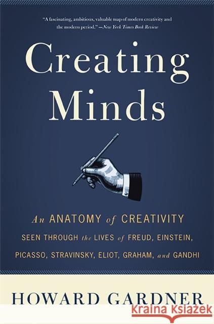 Creating Minds: An Anatomy of Creativity Seen Through the Lives of Freud, Einstein, Picasso, Stravinsky, Eliot, Graham, and Ghandi Howard E. Gardner 9780465027743
