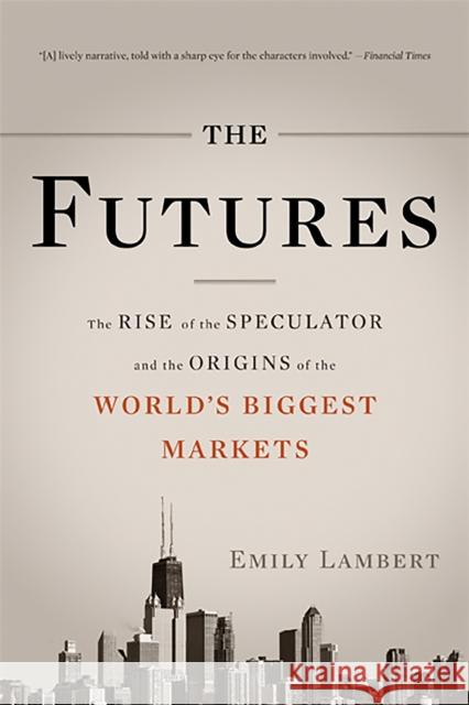 The Futures: The Rise of the Speculator and the Origins of the World's Biggest Markets Emily Lambert 9780465028412 Perseus-Basic Books
