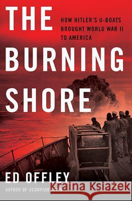 The Burning Shore: How Hitler's U-Boats Brought World War II to America Ed Offley 9780465029617 Basic Books (AZ)