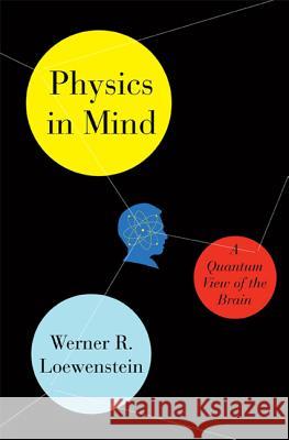 Physics in Mind: A Quantum View of the Brain Werner Loewenstein 9780465029846 0