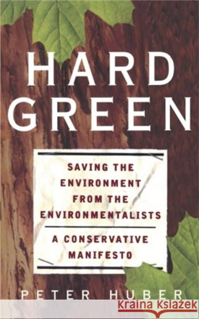 Hard Green: Saving the Environment from the Environmentalists a Conservative Manifesto Huber, Peter 9780465031139