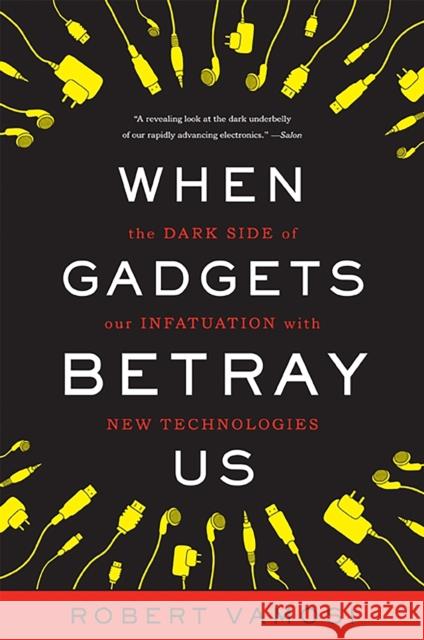 When Gadgets Betray Us: The Dark Side of Our Infatuation with New Technologies Robert Vamosi 9780465031382 0
