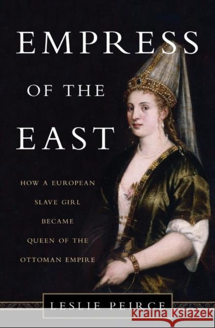 Empress of the East: How a European Slave Girl Became Queen of the Ottoman Empire Leslie Peirce 9780465032518 Basic Books