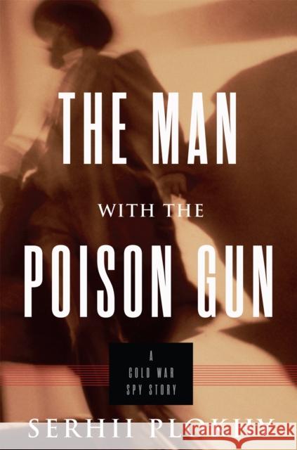 The Man with the Poison Gun: A Cold War Spy Story Serhii Plokhy 9780465035908