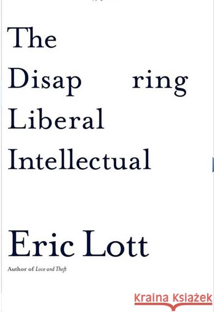 The Disappearing Liberal Intellectual Eric Lott 9780465041862 Basic Books