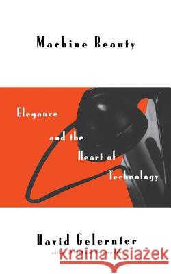 Machine Beauty: Elegance and the Heart of Technology David Hillel Gelernter Gelernter 9780465043163 Basic Books