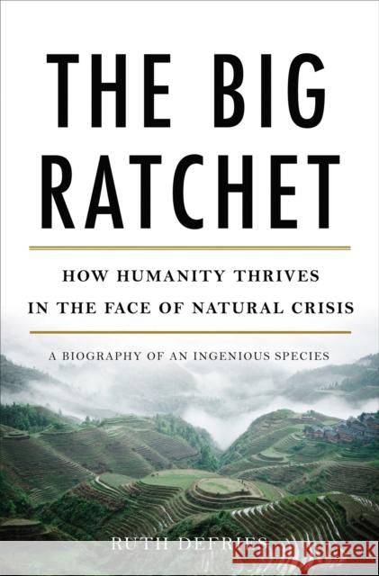 The Big Ratchet: How Humanity Thrives in the Face of Natural Crisis Ruth Defries 9780465044979 Basic Books (AZ)