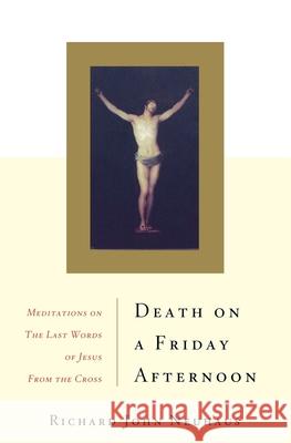 Death On A Friday Afternoon: Meditations On The Last Words Of Jesus From The Cross Richard Neuhaus 9780465049332
