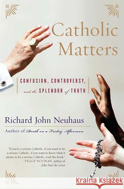 Catholic Matters: Confusion, Controversy, and the Splendor of Truth Neuhaus, Richard John 9780465049363