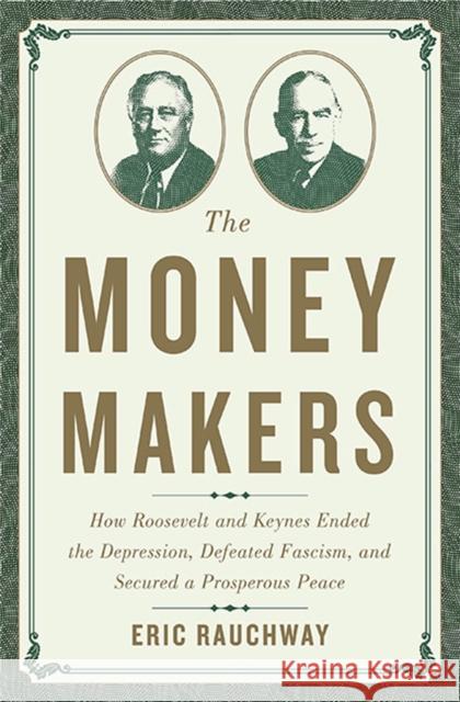 Money Makers: How Roosevelt and Keynes Ended the Depression, Defeated Fascism, and Secured a Prosperous Peace Rauchway, Eric 9780465049691 Basic Books (AZ)