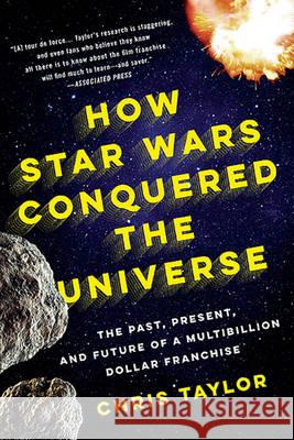 How Star Wars Conquered the Universe: The Past, Present, and Future of a Multibillion Dollar Franchise Chris Taylor 9780465049899 Basic Books (AZ)