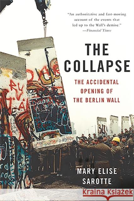 The Collapse: The Accidental Opening of the Berlin Wall Mary Sarotte 9780465049905