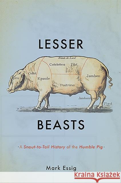 Lesser Beasts: A Snout-To-Tail History of the Humble Pig Mark Essig 9780465052745 Basic Books (AZ)