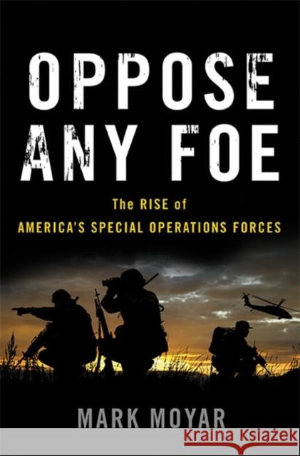 Oppose Any Foe: The Rise of America's Special Operations Forces Mark Moyar 9780465053933