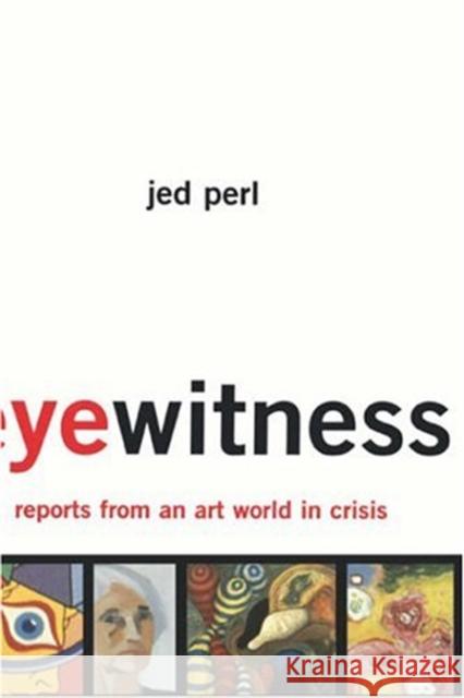 Eyewitness: Reports from an Art World in Crisis Perl, Jed 9780465055203 Basic Books