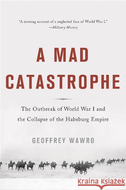 A Mad Catastrophe: The Outbreak of World War I and the Collapse of the Habsburg Empire Geoffrey Wawro 9780465057955